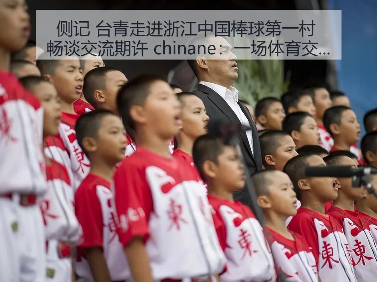 侧记 台青走进浙江中国棒球第一村 畅谈交流期许 chinane:一场体育交流的观察与思考